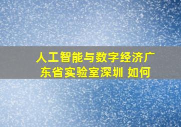 人工智能与数字经济广东省实验室深圳 如何